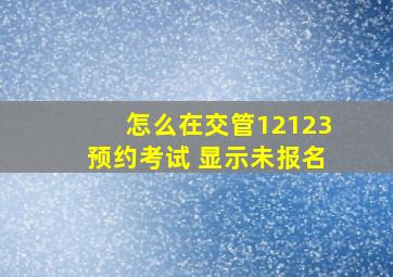 怎么在交管12123预约考试 显示未报名